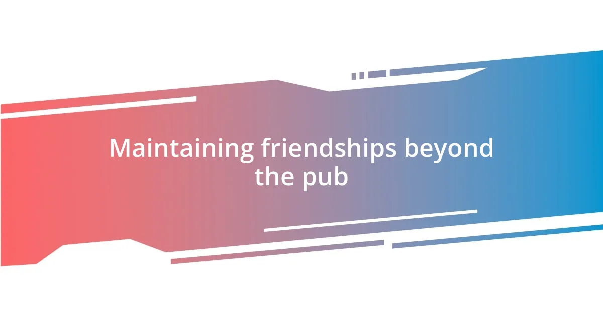 Maintaining friendships beyond the pub